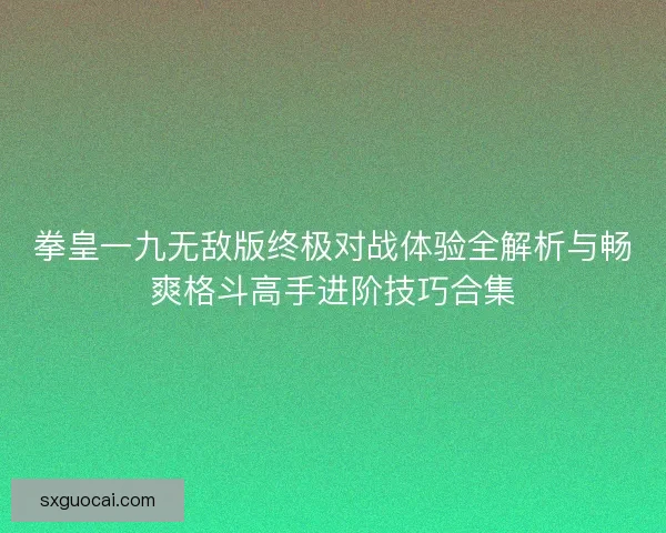 拳皇一九无敌版终极对战体验全解析与畅爽格斗高手进阶技巧合集