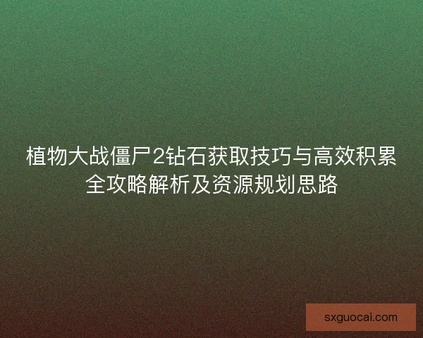 植物大战僵尸2钻石获取技巧与高效积累全攻略解析及资源规划思路