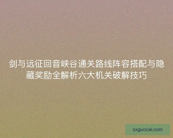 剑与远征回音峡谷通关路线阵容搭配与隐藏奖励全解析六大机关破解技巧